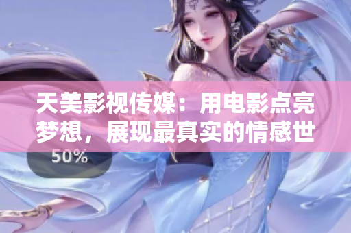 天美影视传媒：用电影点亮梦想，展现最真实的情感世界
