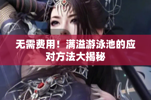 无需费用！满溢游泳池的应对方法大揭秘