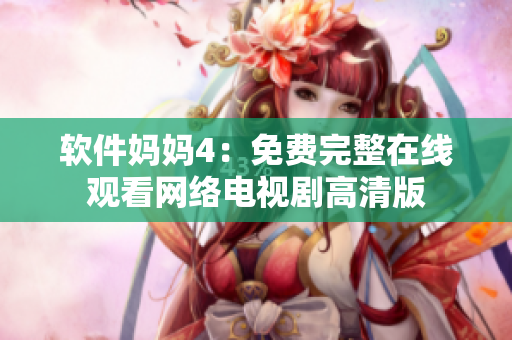 软件妈妈4：免费完整在线观看网络电视剧高清版