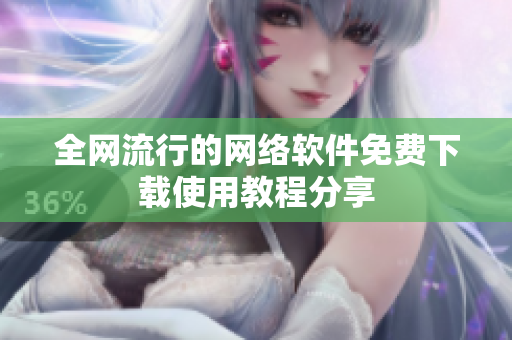 全网流行的网络软件免费下载使用教程分享