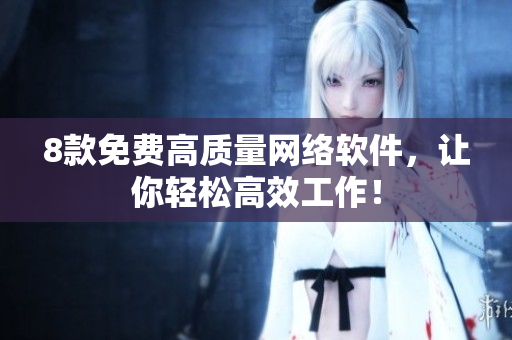 8款免费高质量网络软件，让你轻松高效工作！