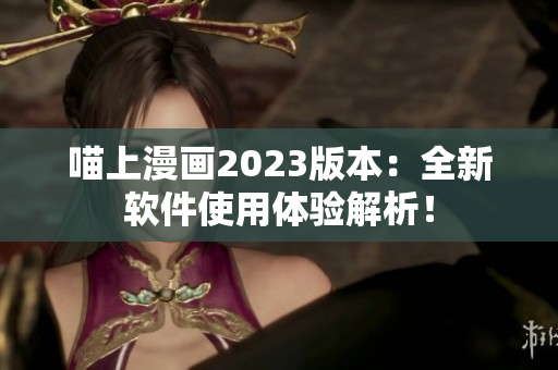 喵上漫画2023版本：全新软件使用体验解析！