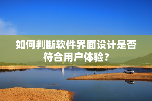 如何判断软件界面设计是否符合用户体验？