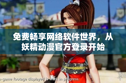 免费畅享网络软件世界，从妖精动漫官方登录开始