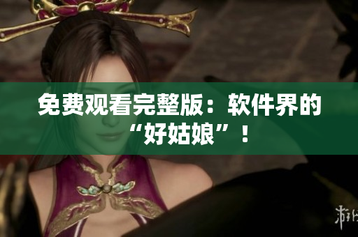 免费观看完整版：软件界的“好姑娘”！