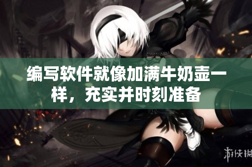 编写软件就像加满牛奶壶一样，充实并时刻准备
