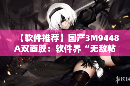 【软件推荐】国产3M9448A双面胶：软件界“无敌粘合剂”！