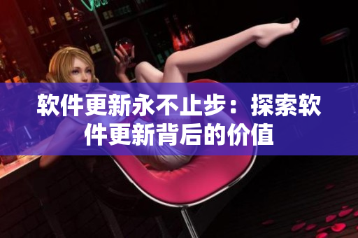 软件更新永不止步：探索软件更新背后的价值