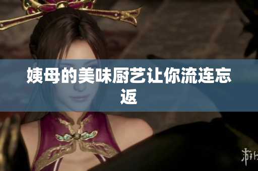 姨母的美味厨艺让你流连忘返
