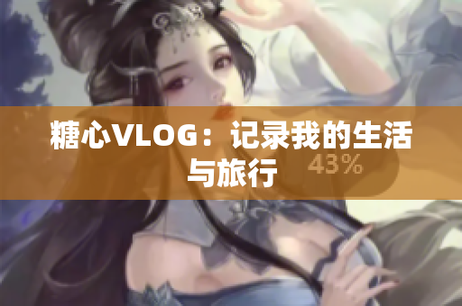 糖心VLOG：记录我的生活与旅行