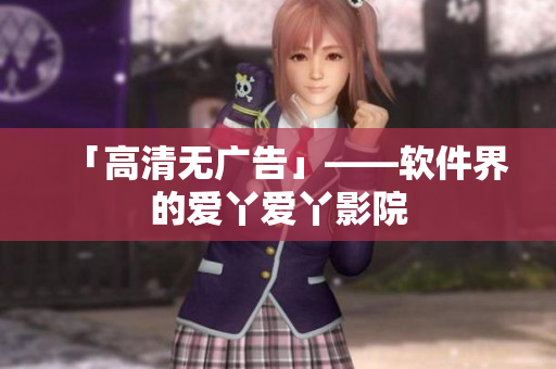 「高清无广告」——软件界的爱丫爱丫影院