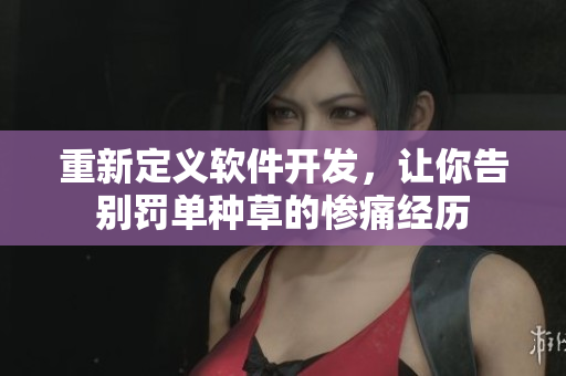 重新定义软件开发，让你告别罚单种草的惨痛经历