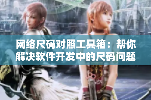 网络尺码对照工具箱：帮你解决软件开发中的尺码问题！