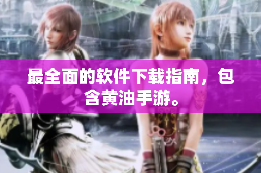 最全面的软件下载指南，包含黄油手游。