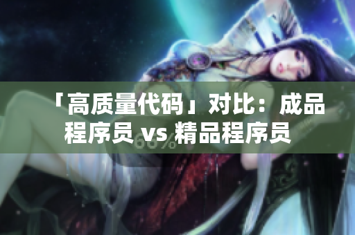 「高质量代码」对比：成品程序员 vs 精品程序员