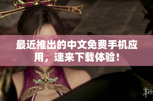 最近推出的中文免费手机应用，速来下载体验！