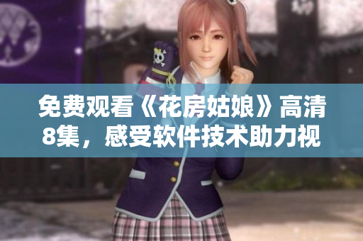 免费观看《花房姑娘》高清8集，感受软件技术助力视频行业的进步！