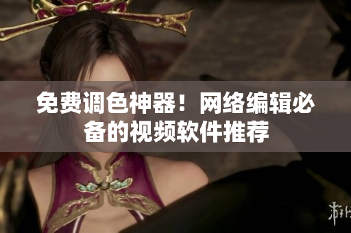 免费调色神器！网络编辑必备的视频软件推荐