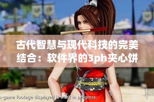 古代智慧与现代科技的完美结合：软件界的3ph夹心饼干