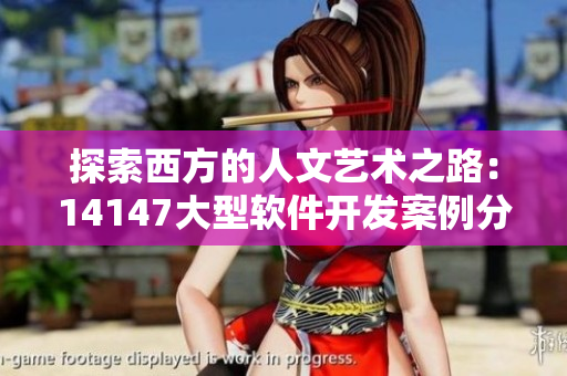 探索西方的人文艺术之路：14147大型软件开发案例分享