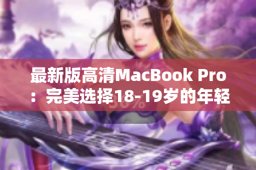 最新版高清MacBook Pro：完美选择18-19岁的年轻人