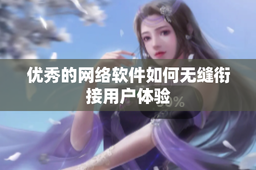 优秀的网络软件如何无缝衔接用户体验