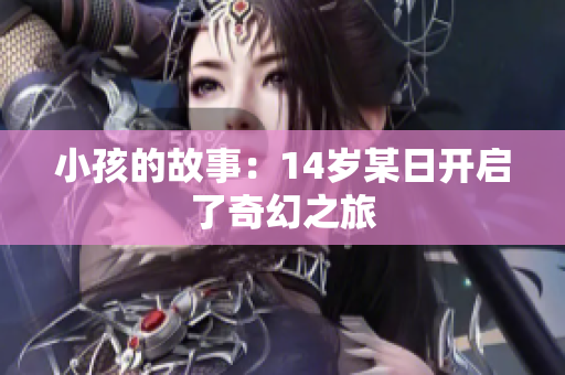 小孩的故事：14岁某日开启了奇幻之旅