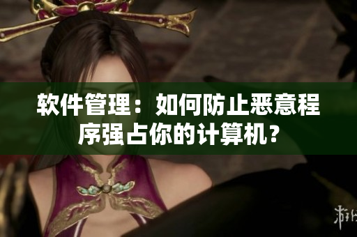软件管理：如何防止恶意程序强占你的计算机？