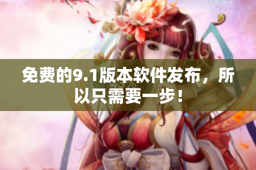 免费的9.1版本软件发布，所以只需要一步！