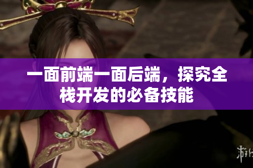 一面前端一面后端，探究全栈开发的必备技能