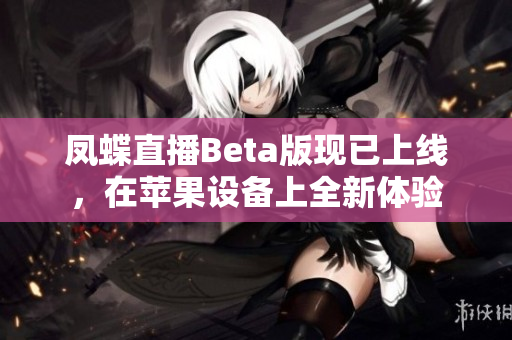 凤蝶直播Beta版现已上线，在苹果设备上全新体验