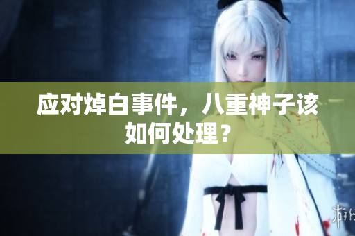 应对焯白事件，八重神子该如何处理？