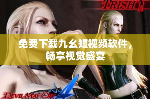 免费下载九幺短视频软件，畅享视觉盛宴