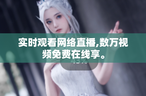 实时观看网络直播,数万视频免费在线享。