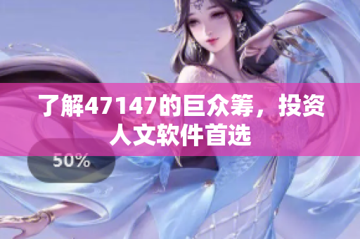 了解47147的巨众筹，投资人文软件首选
