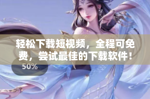 轻松下载短视频，全程可免费，尝试最佳的下载软件！