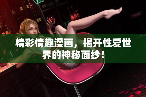精彩情趣漫画，揭开性爱世界的神秘面纱！