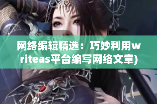 网络编辑精选：巧妙利用writeas平台编写网络文章)