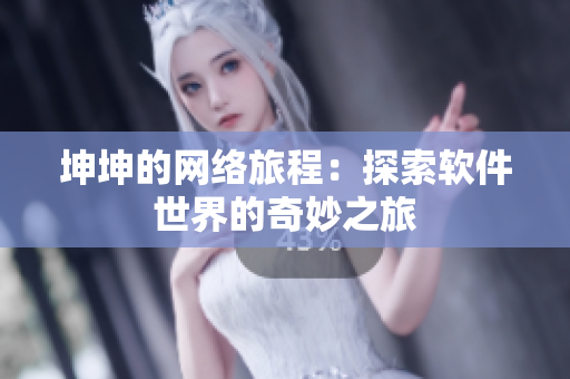 坤坤的网络旅程：探索软件世界的奇妙之旅