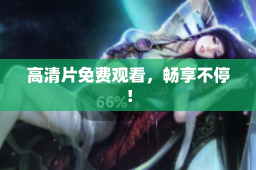 高清片免费观看，畅享不停！