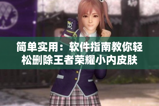 简单实用：软件指南教你轻松删除王者荣耀小内皮肤