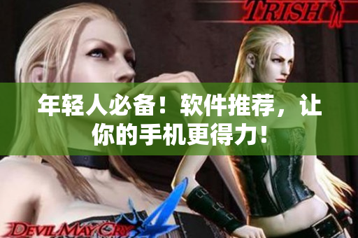 年轻人必备！软件推荐，让你的手机更得力！