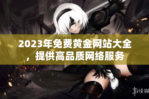 2023年免费黄金网站大全，提供高品质网络服务