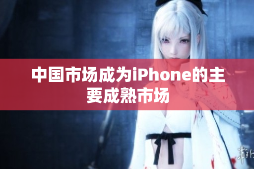 中国市场成为iPhone的主要成熟市场