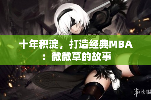 十年积淀，打造经典MBA：微微草的故事