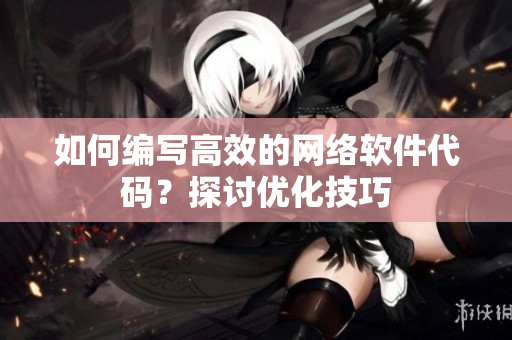 如何编写高效的网络软件代码？探讨优化技巧