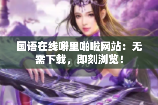 国语在线噼里啪啦网站：无需下载，即刻浏览！