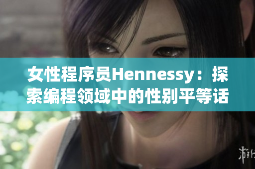 女性程序员Hennessy：探索编程领域中的性别平等话题