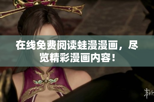 在线免费阅读蛙漫漫画，尽览精彩漫画内容！