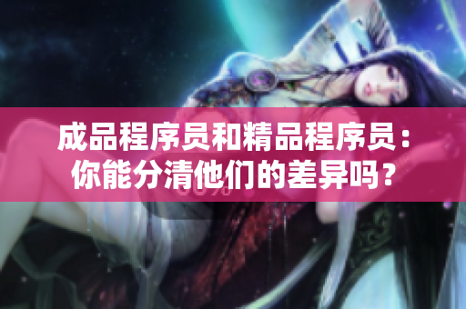 成品程序员和精品程序员：你能分清他们的差异吗？